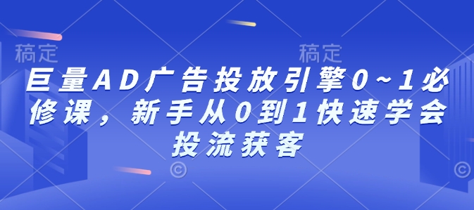 巨量AD广告投放引擎0~1必修课，新手从0到1快速学会投流获客-千优网创