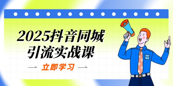 (14297期)2025抖音同城引流实战课:单店模型+团购爆款逻辑,快速提升POI热度分-千优网创