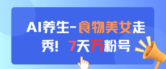 AI养生新玩法,食物美女走秀,7天万粉号-千优网创