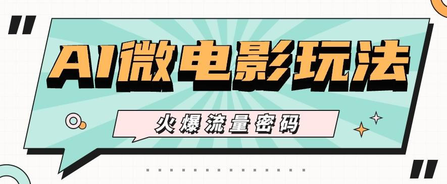 最近爆火的AI微电影玩法，零门槛新手也能制作原创作品，多种变现方式【视频+工具】-千优网创