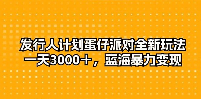 发行人计划蛋仔派对全新玩法，一天3000＋，蓝海暴力变现-千优网创