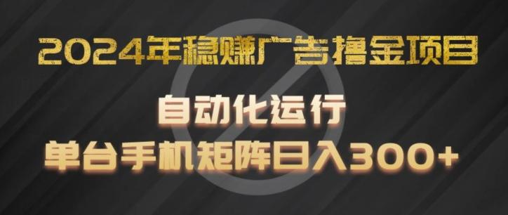 2024年稳赚广告撸金项目，全程自动化运行，单台手机就可以矩阵操作，日入300+【揭秘】-千优网创