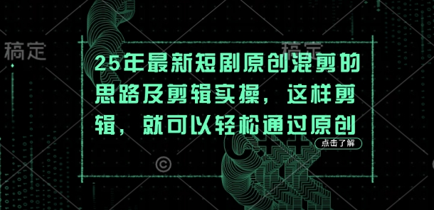25年最新短剧原创混剪的思路及剪辑实操，这样剪辑，就可以轻松通过原创-千优网创