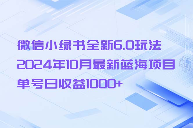 微信小绿书全新6.0玩法，2024年10月最新蓝海项目，单号日收益1000+-千优网创