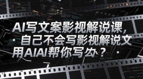 AI写文案影视解说课，自己不会写影视解说文案怎么办？用AI帮你写-千优网创