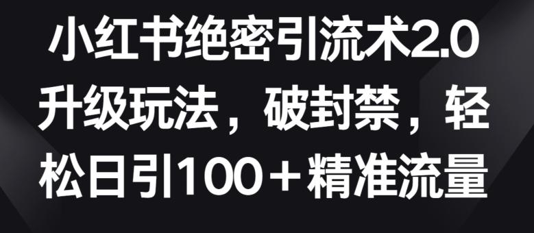 小红书绝密引流术2.0升级玩法，破封禁，轻松日引100+精准流量【揭秘】-千优网创