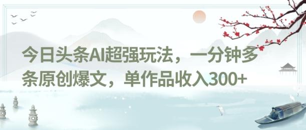 今日头条AI超强玩法，一分钟多条原创爆文，单作品收入300+-千优网创