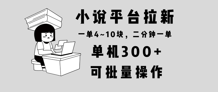 小说平台拉新,单机300+,两分钟一单4~10块,操作简单可批量。-千优网创