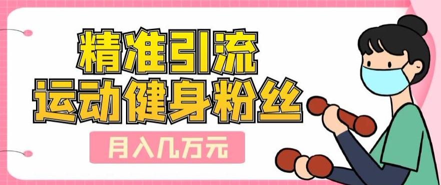 精准引流运动健身粉丝,轻松月入几万-千优网创