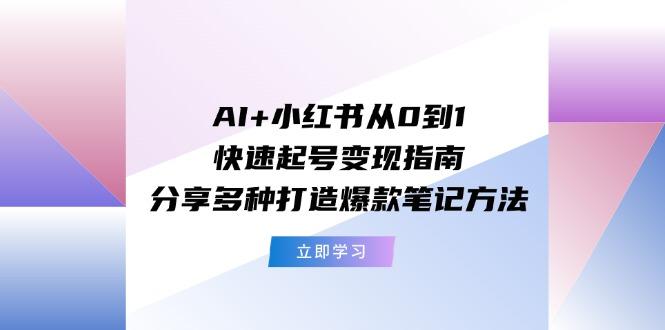 AI+小红书从0到1快速起号变现指南：分享多种打造爆款笔记方法-千优网创