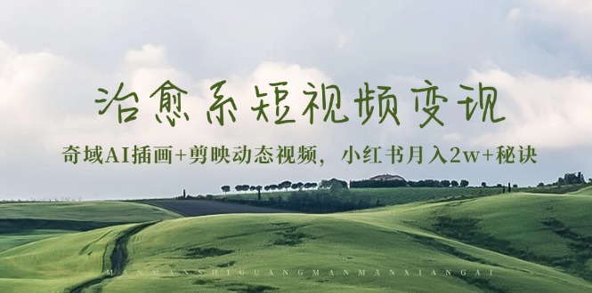 治愈系短视频变现：奇域AI插画+剪映动态视频，小红书月入2w+秘诀-千优网创