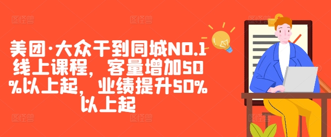 美团·大众干到同城NO.1线上课程，客量增加50%以上起，业绩提升50%以上起-千优网创