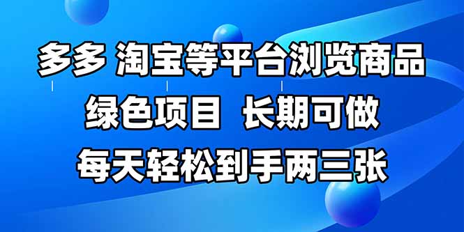 拼多多、淘宝等多平台浏览商品，长期可做，每天轻松到手两三张，有手...-千优网创