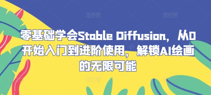 零基础学会Stable Diffusion,从0开始入门到进阶使用,解锁AI绘画的无限可能-千优网创