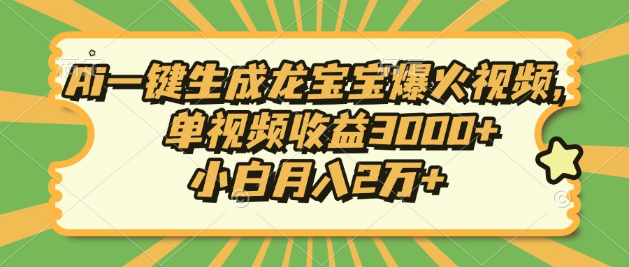 Ai一键生成龙宝宝爆火视频，单视频收益3000+，小白月入2万+-千优网创