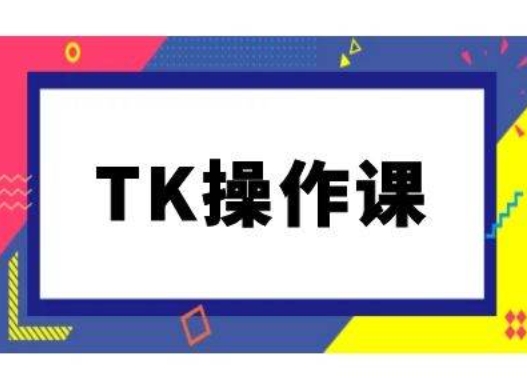 TK操作课，tiktok跨境电商教程(更新中)-千优网创