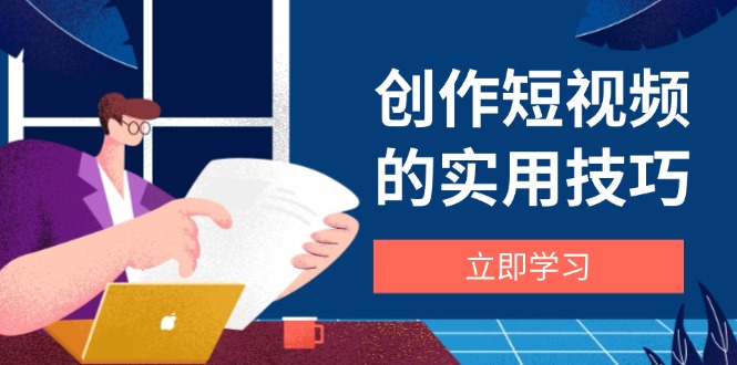 创作短视频的实用技巧，剪辑、设备、构图、文案一站式学习攻略-千优网创