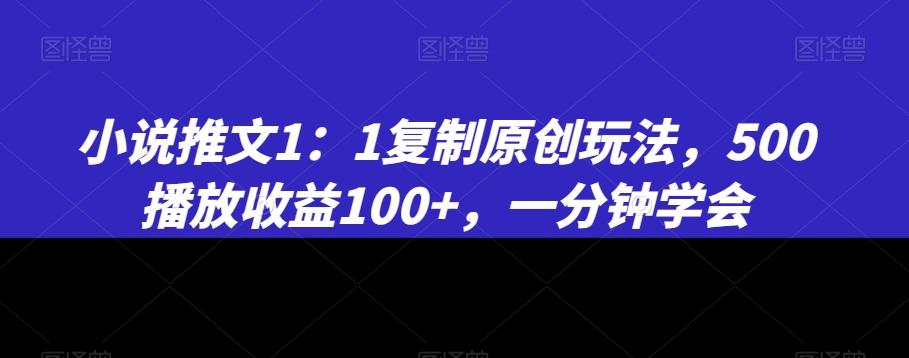 小说推文1：1复制原创玩法，500播放收益100+，一分钟学会【揭秘】-千优网创