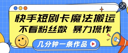 快手短剧卡魔法搬运,不看粉丝数,暴力操作,几分钟一条作品,小白也能快速上手-千优网创