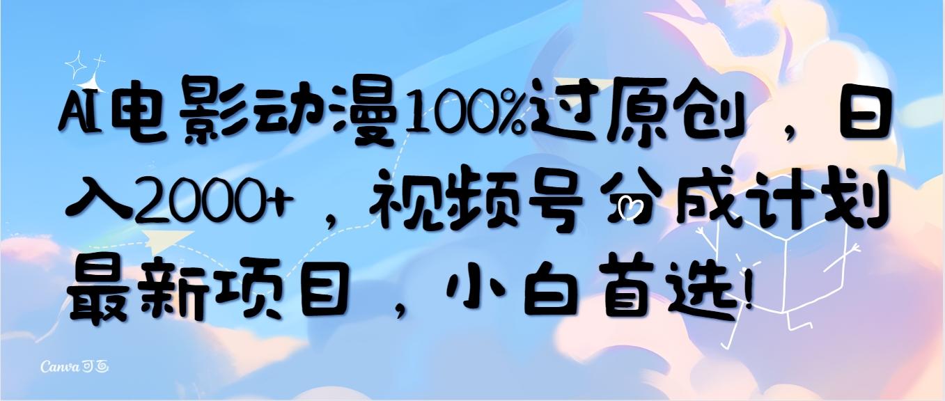 (10052期)AI电影动漫100%过原创,日入2000+,视频号分成计划最新项目,小白首选!-千优网创