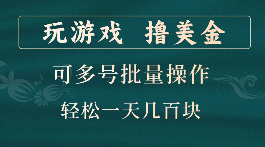 玩游戏撸美金，可多号批量操作，边玩边赚钱，一天几百块轻轻松松！-千优网创