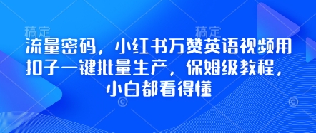 流量密码,小红书万赞英语视频用扣子一键批量生产,保姆级教程,小白都看得懂-千优网创