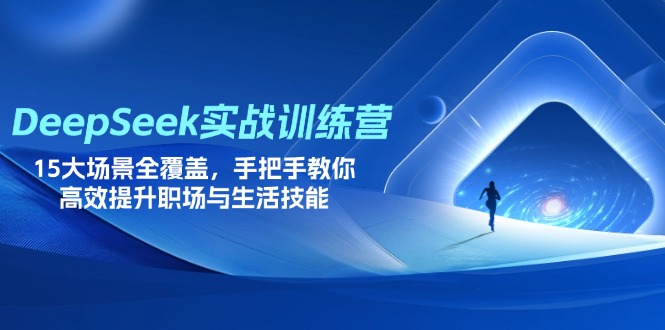 （14236期）DeepSeek实战训练营，15大场景全覆盖，手把手教你高效提升职场与生活技能-千优网创