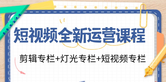 短视频全新运营课程:剪辑专栏+灯光专栏+短视频专栏(23节课)-千优网创