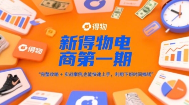 新得物电商第一期，完整攻略+实战案例，普通人也能快速上手，利用下班时间搞钱-千优网创