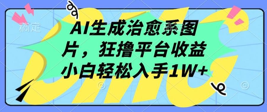 AI生成治愈系图片,狂撸平台收益,小白轻松入手1W+【揭秘】-千优网创