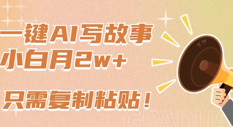 一键AI写故事，新赛道新玩法，只需复制粘贴，小白轻松月入2w+【揭秘】-千优网创