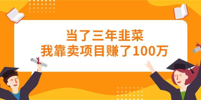 当了三年韭菜我靠卖项目赚了100万-千优网创