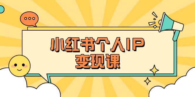 （14172期）小红书个人变现课：精准人设定位+爆款选题拆解，教你打造百万流量账号秘籍-千优网创