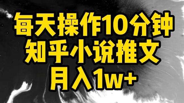 每天操作10分钟，知乎小说推文月入1w+【揭秘】-千优网创
