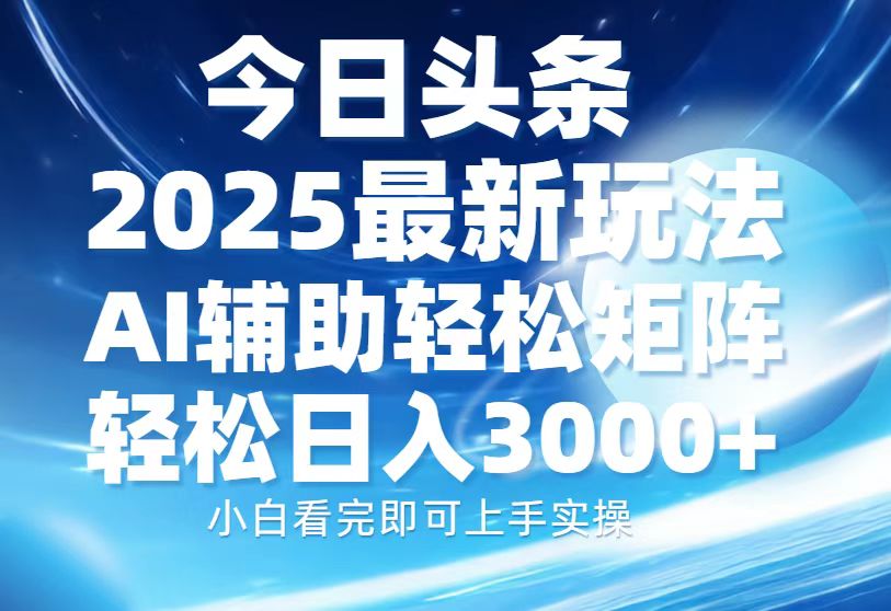 今日头条2025最新玩法,思路简单,复制粘贴,AI辅助,轻松矩阵日入3000+-千优网创
