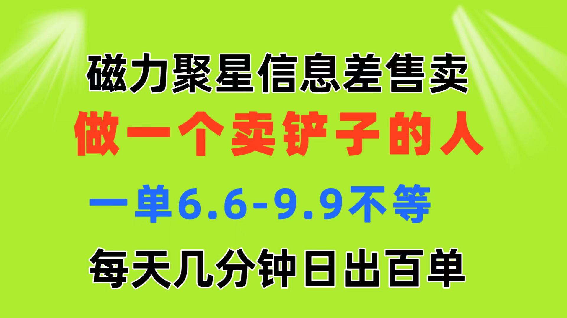 磁力聚星信息差 做一个卖铲子的人 一单6.6-4.9不等 每天几分钟 日出百单-千优网创