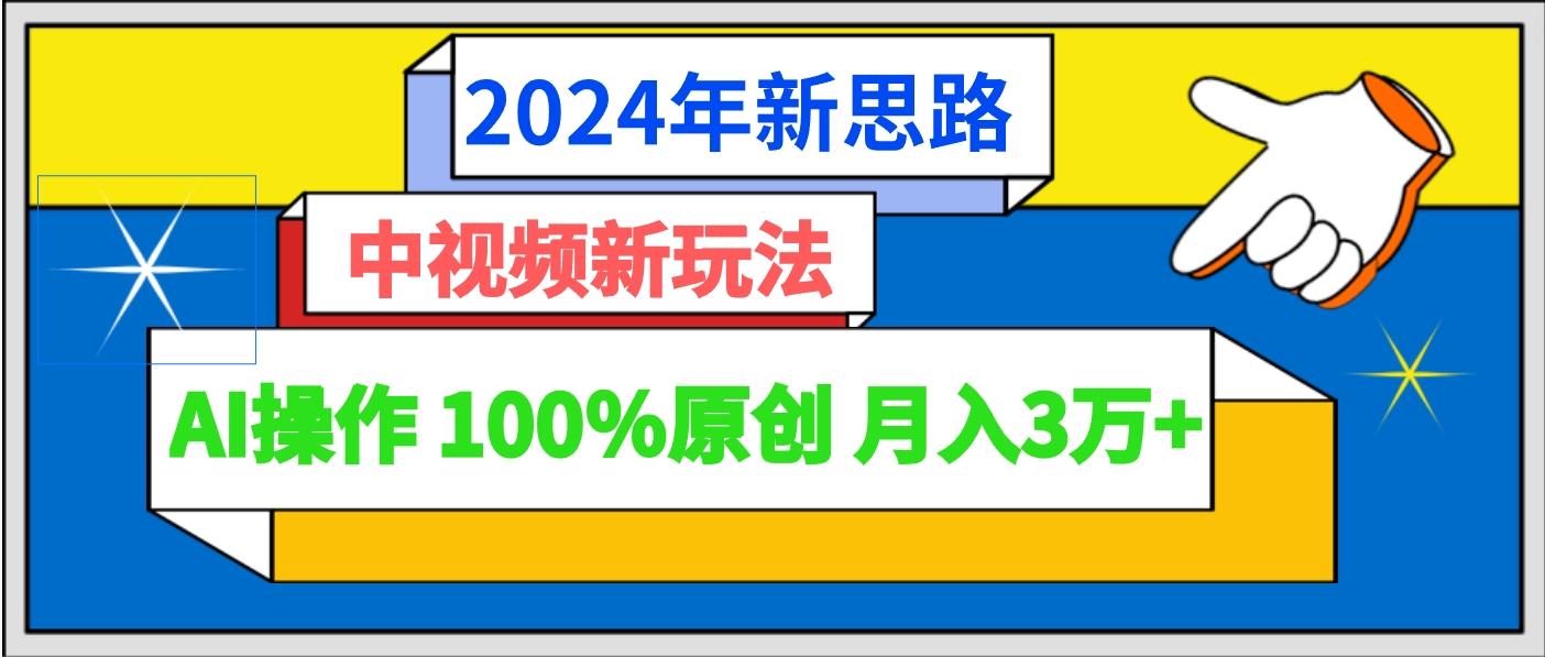 2024年新思路 中视频新玩法AI操作 100%原创月入3万+-千优网创