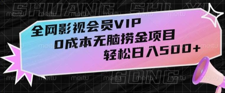 全网影视会员VIP，很老却常青的0成本无脑捞金项目，轻松日入500+【揭秘】-千优网创