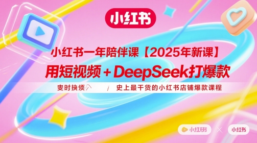 小红书一年陪伴课【2025年新课】,用短视频+deepSeek打爆款,史上最干货的小红书店铺爆款课程-千优网创