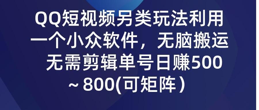 (9492期)QQ短视频另类玩法，利用一个小众软件，无脑搬运，无需剪辑单号日赚500～...-千优网创