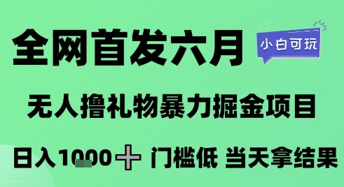全网首发六月，无人撸礼物暴力掘金项目，日入1K+门槛低，当天拿结果，小白可玩【揭秘】-千优网创