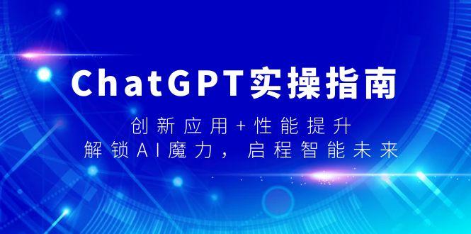 ChatGPT实操指南，创新应用+性能提升，解锁-AI魔力，启程智能未来-千优网创