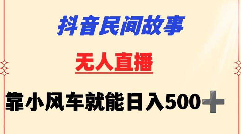 抖音民间故事无人挂机靠小风车一天500+小白也能操作【揭秘】-千优网创